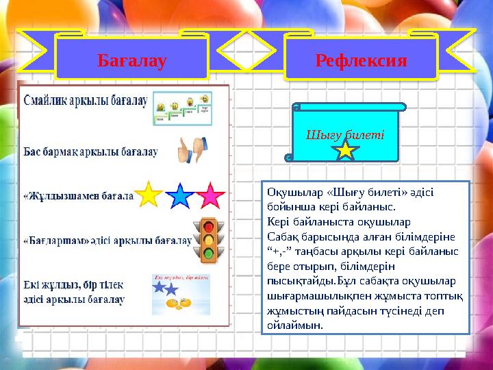 Рефлексия Бағалау Оқушылар «Шығу билеті» әдісі бойынша кері байланыс. Кері байланыста оқушылар Сабақ барысында алған білімде