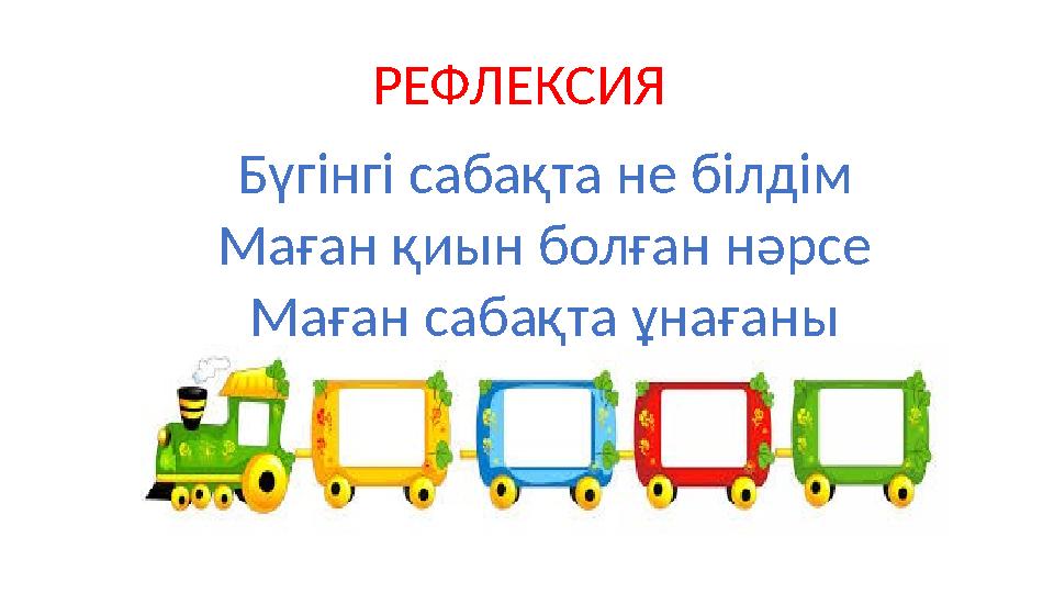 РЕФЛЕКСИЯ Бүгінгі сабақта не білдім Маған қиын болған нәрсе Маған сабақта ұнағаны