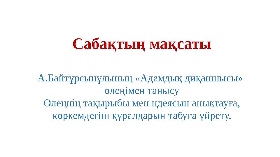 Сабақтың мақсаты А.Байтұрсынұлының «Адамдық диқаншысы» өлеңімен танысу Өлеңнің тақырыбы мен идеясын анықтауға, көркемдегіш құра