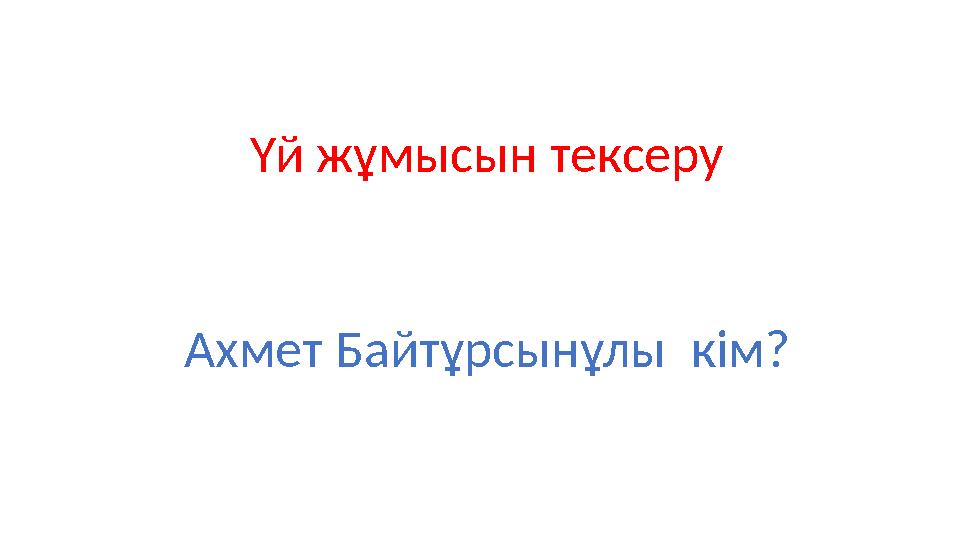 Үй жұмысын тексеру Ахмет Байтұрсынұлы кім?