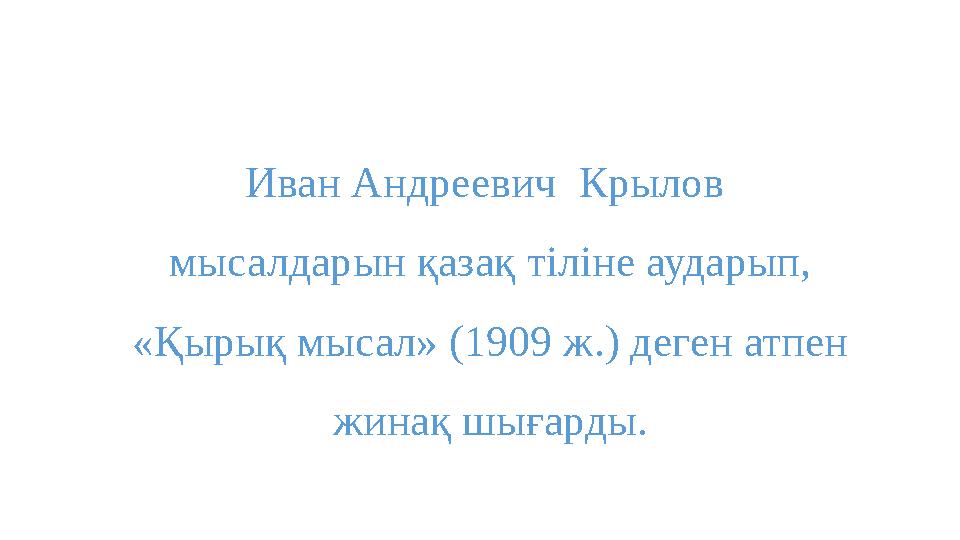 Иван Андреевич Крылов мысалдарын қазақ тіліне аударып, «Қырық мысал» (1909 ж.) деген атпен жинақ шығарды.