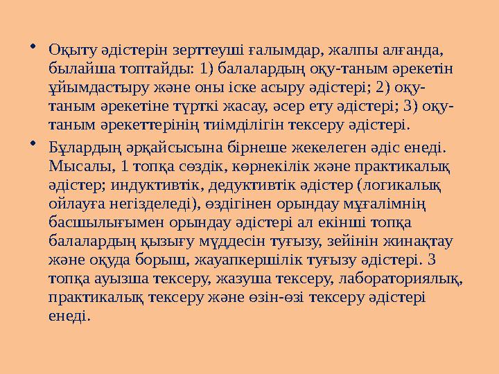 •Оқыту әдістерін зерттеуші ғалымдар, жалпы алғанда, былайша топтайды: 1) балалардың оқу-таным әрекетін ұйымдастыру және оны іс
