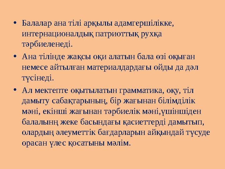 •Балалар ана тілі арқылы адамгершілікке, интернационалдық патриоттық рухқа тәрбиеленеді. •Ана тілінде жақсы оқи алатын бала өз