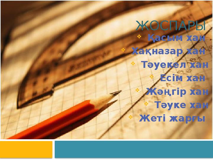 ЖОСПАРЫ  Қасым хан  Хақназар хан  Тәуекел хан  Есім хан  Жәңгір хан  Тәуке хан  Жеті жарғы