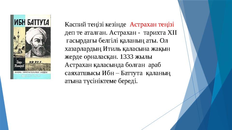 Каспий теңізі кезінде Астрахан теңізі деп те аталған. Астрахан - тарихта XII ғасырдағы белгілі қаланың аты. Ол хазарларды