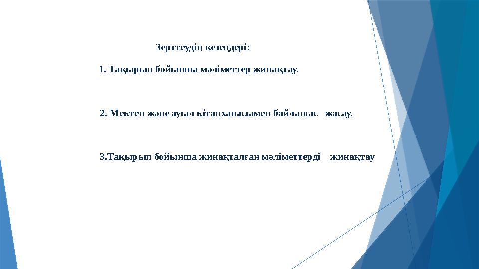 Зерттеудің кезеңдері: 1. Тақырып бойынша мәліметтер жинақтау. 2. Мектеп және ауыл кітапханасымен байланыс жасау. 3.Т