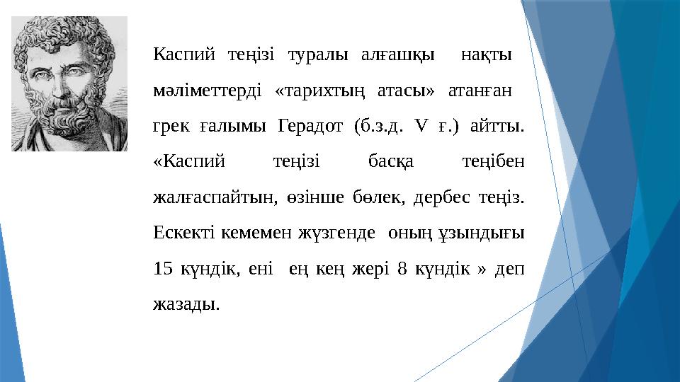 Каспий теңізі туралы алғашқы нақты мәліметтерді «тарихтың атасы» атанған грек ғалымы Герадот (б.з.д. V ғ.)