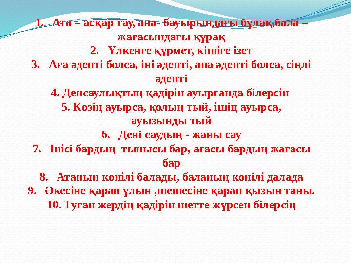 1. Ата – асқар тау, ана- бауырындағы бұлақ,бала – жағасындағы құрақ 2. Үлкенге құрмет, кішіге ізет 3. Аға әдепті болса, іні әде