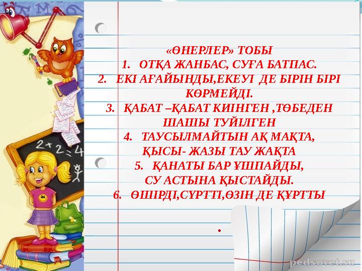 «ӨНЕРЛЕР» ТОБЫ 1. ОТҚА ЖАНБАС, СУҒА БАТПАС. 2. ЕКІ АҒАЙЫНДЫ,ЕКЕУІ ДЕ БІРІН БІРІ КӨРМЕЙДІ. 3. ҚАБАТ –ҚАБАТ КИІНГЕН ,ТӨБЕДЕН ША