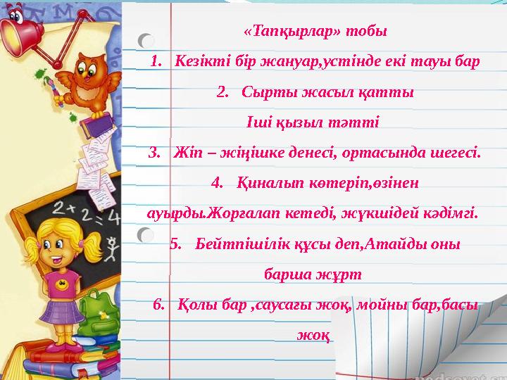 «Тапқырлар» тобы 1. Кезікті бір жануар,устінде екі тауы бар 2. Сырты жасыл қатты Іші қызыл тәтті 3. Жіп – жіңішке денесі, ор