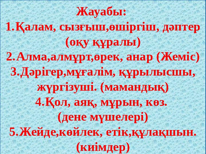 Жауабы: 1. Қалам, сызғыш,өшіргіш, дәптер (оқу құралы) 2. Алма,алмұрт,өрек, анар (Жеміс) 3. Дәрігер,мұғалім, құрылысшы, жүргіз