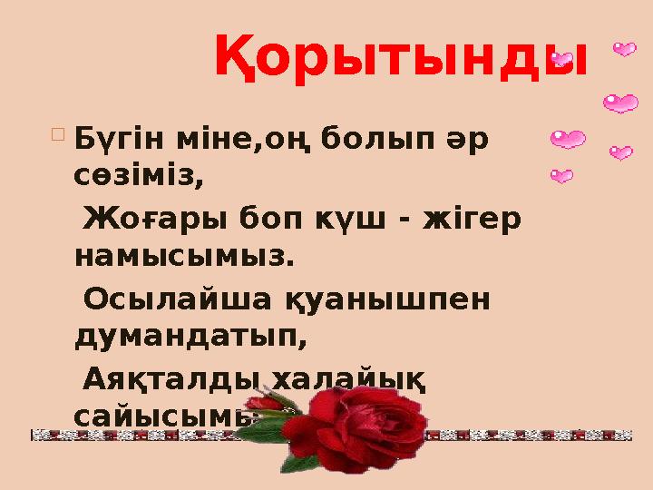 Қорытынды  Бүгін міне,оң болып әр сөзіміз, Жоғары боп күш - жігер намысымыз. Осылайша қуанышпен думандаты