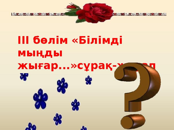 ІІІ бөлім «Білімді мыңды жығар...»сұрақ-жауап