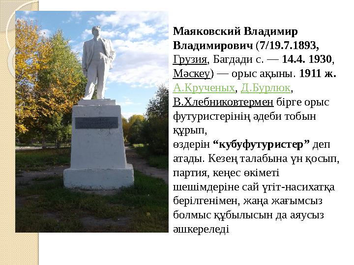 Маяковский Владимир Владимирович ( 7/19.7.1893, Грузия , Багдади с. — 14.4. 1930 , Мәскеу ) — орыс ақыны. 1911 ж. А.Кру