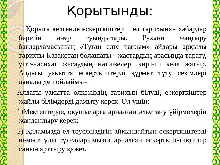 Қорытынды: Қорыта келгенде ескерткіштер – ел тарихынан хабардар беретін өнер туындылары. Рухани жаң