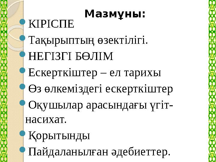 Мазм ұны:  КІРІСПЕ  Тақырыптың өзектілігі.  НЕГІЗГІ БӨЛІМ  Ескерткіштер – ел тарихы  Өз өлкеміздегі ескерткіштер  Оқушыла