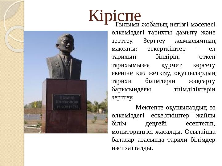 Кіріспе Ғылыми жобаның негізгі мәселесі өлкеміздегі тарихты дамыту және зерттеу. Зерттеу жұмысымның мақса