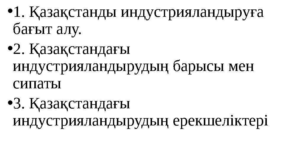 • 1. Қазақстанды индустрияландыруға бағыт алу. • 2. Қазақстандағы индустрияландырудың барысы мен сипаты • 3. Қазақстандағы и