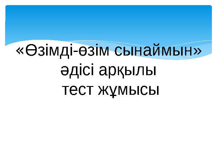 « Өзімді-өзім сынаймын» әдісі арқылы тест жұмысы