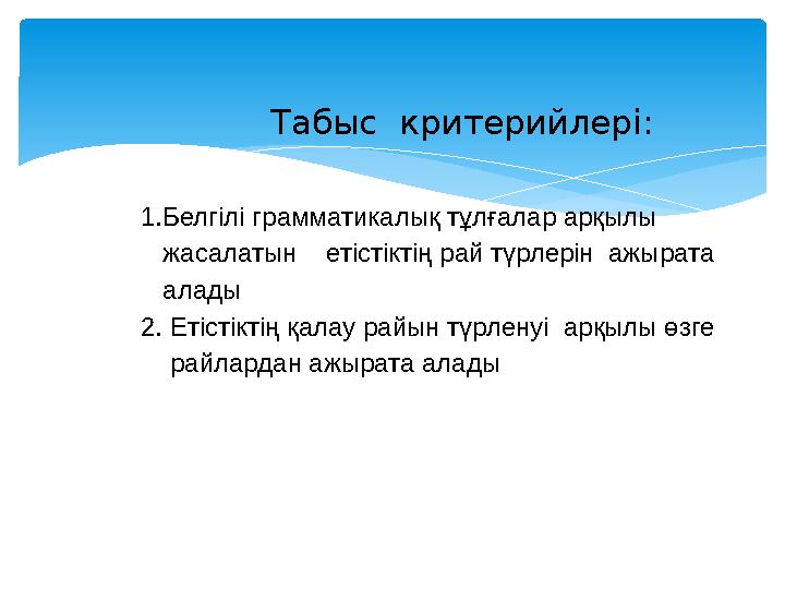 1.Белгілі грамматикалық тұлғалар арқылы жасалатын етістіктің рай түрлерін ажырата алады 2. Етістіктің қалау рай