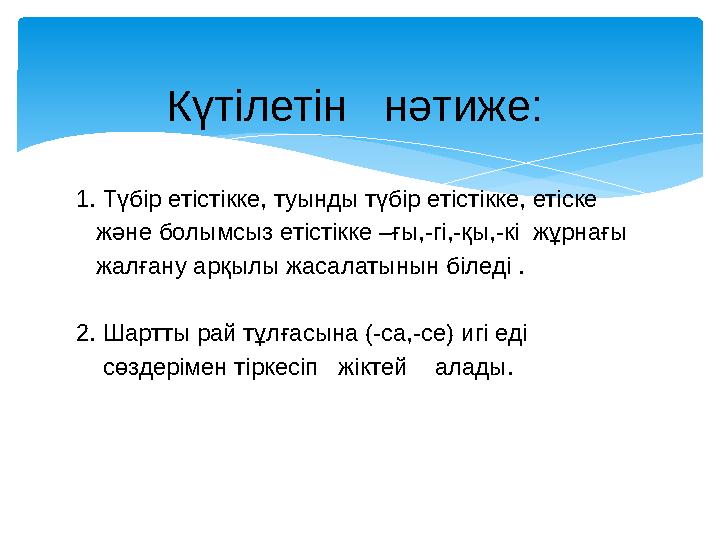 1. Түбір етістікке, туынды түбір етістікке, етіске және болымсыз етістікке –ғы,-гі,-қы,-кі жұрнағы жалғану арқылы жасал