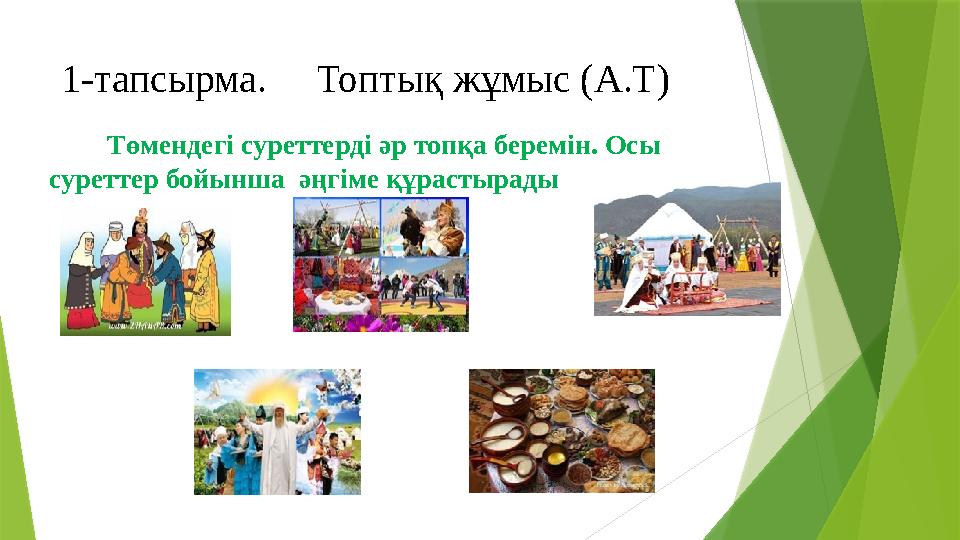 1-тапсырма. Топтық жұмыс (А.Т) Төмендегі суреттерді әр топқа беремін. Осы суреттер бойынша әңгім 1-тапсырма. Топтық жұмыс (А.Т) Төмендегі суреттерді әр топқа беремін. Осы суреттер бойынша әңгім