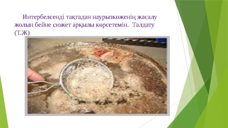 Интербелсенді тақтадан наурызкөженің жасалу жолын бейне сюжет арқылы көрсетемін. Талдату (Т.Ж) Интербелсенді тақтадан наурызкөженің жасалу жолын бейне сюжет арқылы көрсетемін. Талдату (Т.Ж)