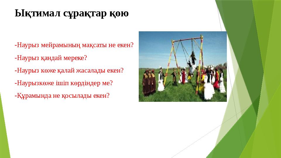 Ықтимал сұрақтар қою -Наурыз мейрамының мақсаты не екен? -Наурыз қандай мереке? -Наурыз көже қалай жасалады екен Ықтимал сұрақтар қою -Наурыз мейрамының мақсаты не екен? -Наурыз қандай мереке? -Наурыз көже қалай жасалады екен