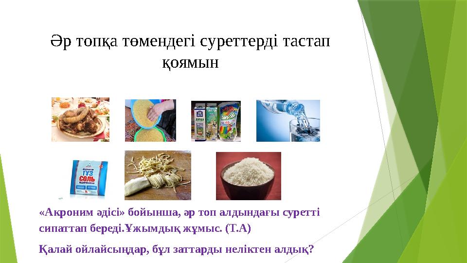 Әр топқа төмендегі суреттерді тастап қоямын «Акроним әдісі» бойынша, әр топ алдындағы суретті сипаттап береді. Әр топқа төмендегі суреттерді тастап қоямын «Акроним әдісі» бойынша, әр топ алдындағы суретті сипаттап береді.