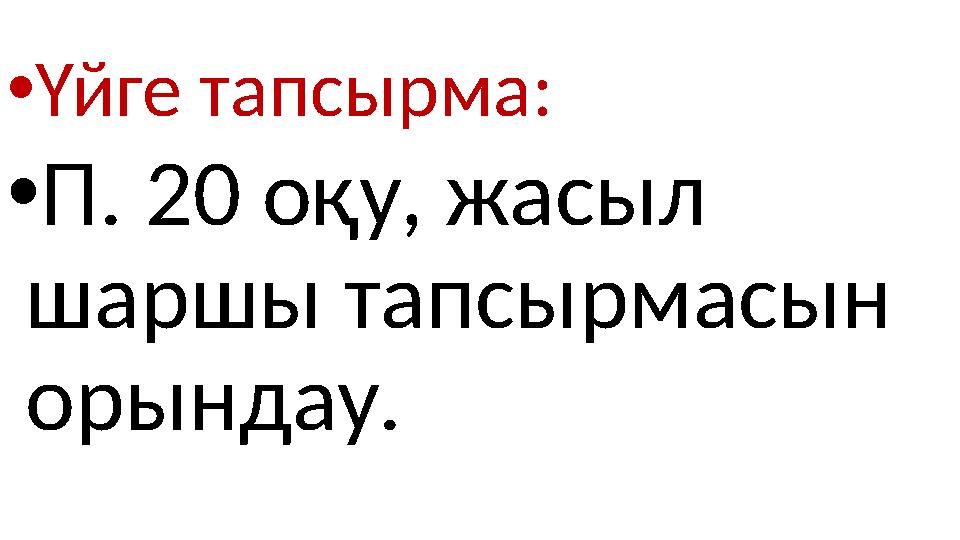 • Үйге тапсырма: • П. 20 оқу, жасыл шаршы тапсырмасын орындау.