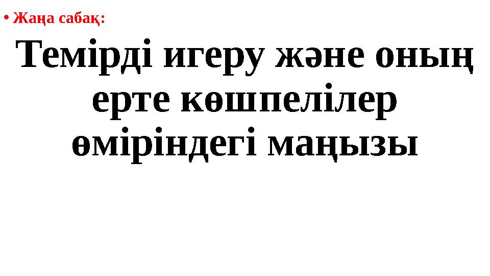 • Жаңа сабақ: Темірді игеру және оның ерте көшпелілер өміріндегі маңызы