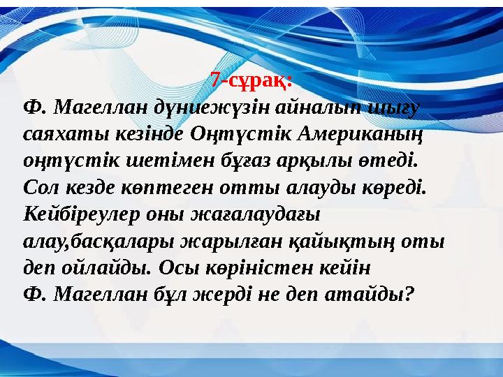 7-сұрақ: Ф. Магеллан дүниежүзін айналып шығу саяхаты кезінде Оңтүстік Американың оңтүстік шетімен бұғаз арқылы өтеді. Сол ке