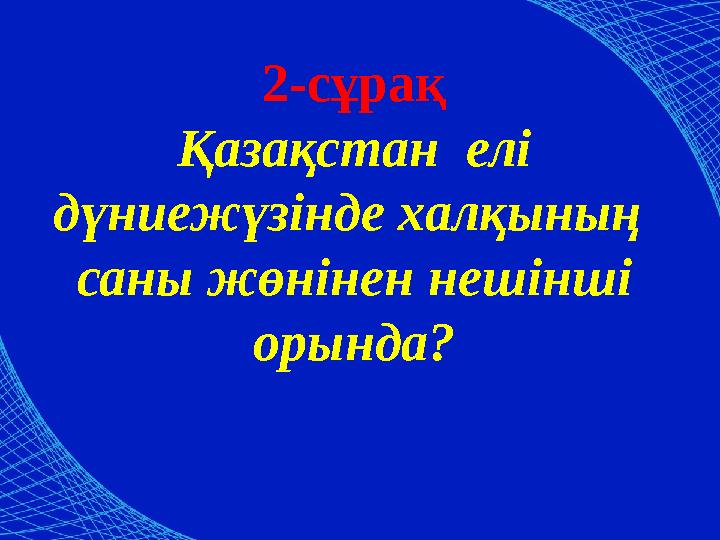 2-сұрақ Қазақстан елі дүниежүзінде халқының саны жөнінен нешінші орында?