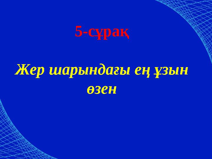 5-сұрақ Жер шарындағы ең ұзын өзен