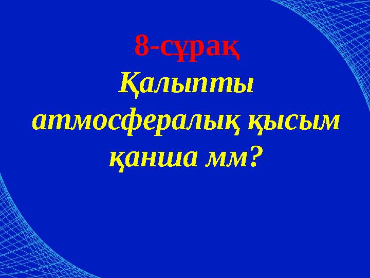 8-сұрақ Қалыпты атмосфералық қысым қанша мм?