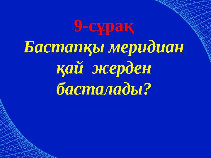 9-сұрақ Бастапқы меридиан қай жерден басталады?