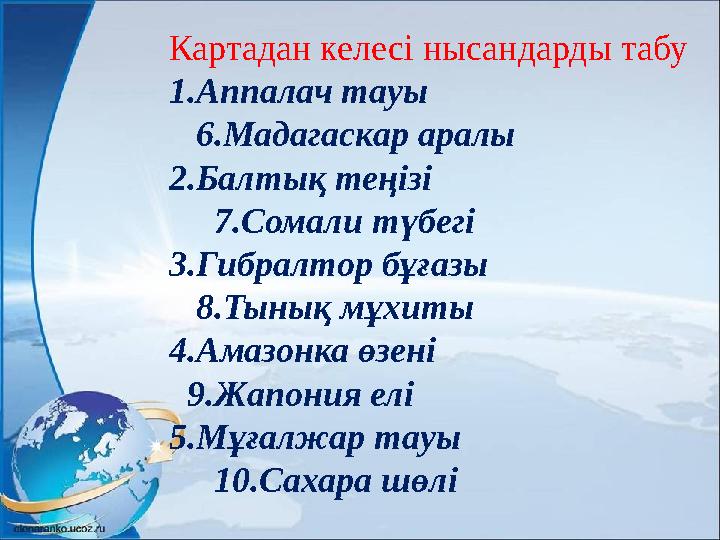 Картадан келесі нысандарды табу 1.Аппалач тауы 6.Мадагаскар аралы 2.Балтық теңізі