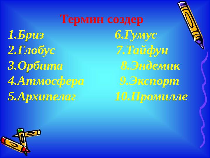 Термин сөздер 1.Бриз 6.Гумус 2.Глобус 7.Тайфун 3.Орбита 8.Эндемик 4.Атмо