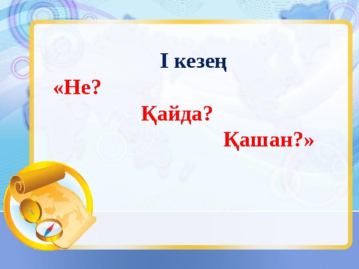 І кезең «Не? Қайда? Қашан?»