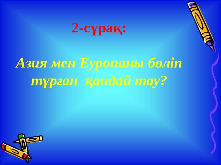 2-сұрақ: Азия мен Еуропаны бөліп тұрған қандай тау?