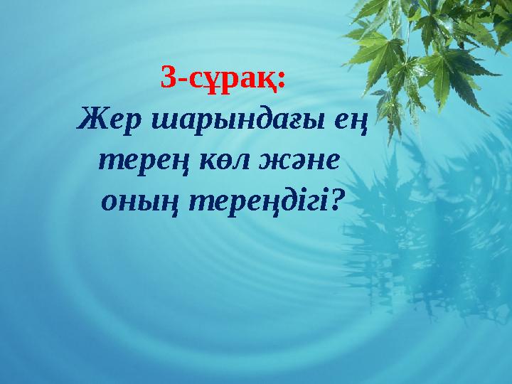 3-сұрақ: Жер шарындағы ең терең көл және оның тереңдігі?