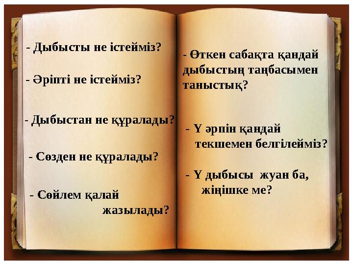 - Дыбысты не істейміз? - Әріпті не істейміз? - Дыбыстан не құралады? - Сөзден не құралады? - Сөйлем қалай