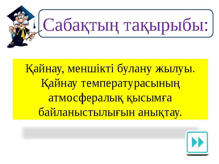 Сабақтың тақырыбы: Қайнау, меншiктi булану жылуы. Қайнау температурасының атмосфералық қысымға байланыстылығын анықтау.