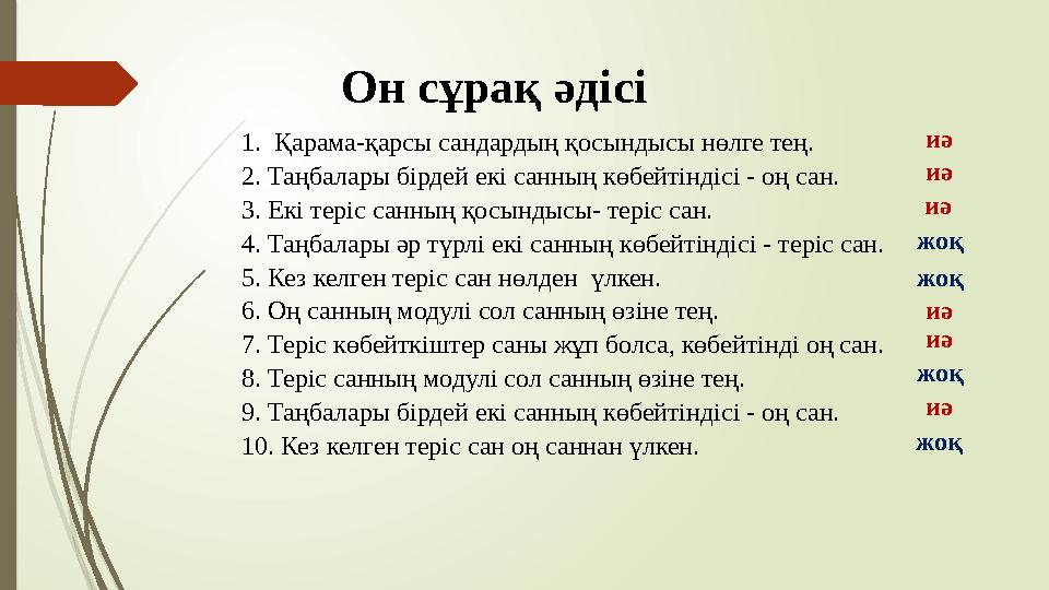 Он сұрақ әдісі 1. Қарама-қарсы сандардың қосындысы нөлге тең. 2. Таңбалары бірдей екі санның көбейтіндісі - оң сан. 3. Екі т