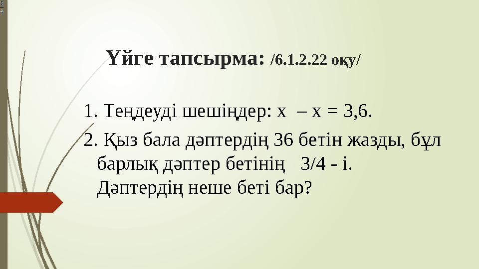 Үйге тапсырма: /6.1.2.22 оқу/ 1. Теңдеуді шешіңдер: x – x = 3,6. 2. Қыз бала дәптердің 36 бетін жазды, бұл барлық дәптер бет