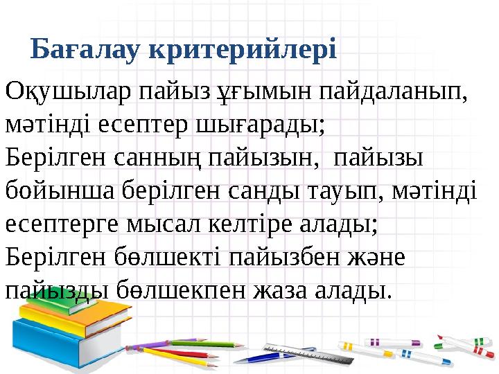 Бағалау критерийлері Оқушылар пайыз ұғымын пайдаланып, мәтінді есептер шығарады; Берілген санның пайызын, пайызы бойынша бері