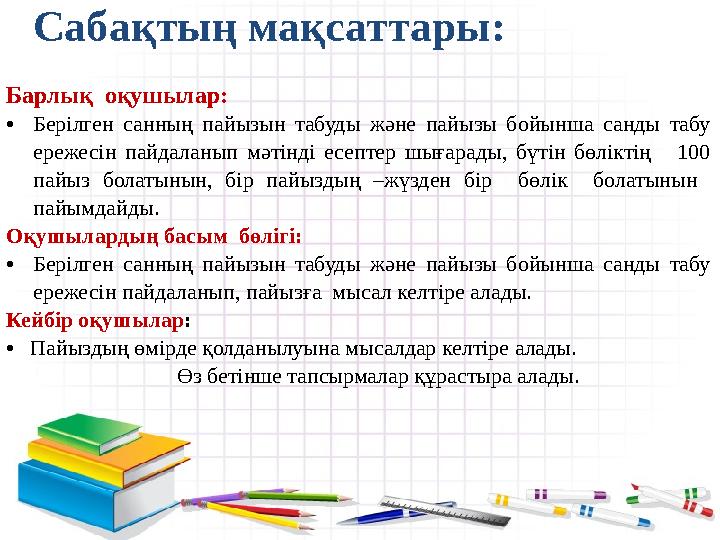 Сабақтың мақсаттары: Барлық оқушылар: • Берілген санның пайызын табуды және пайызы бойынша санды табу ережесін пайдал