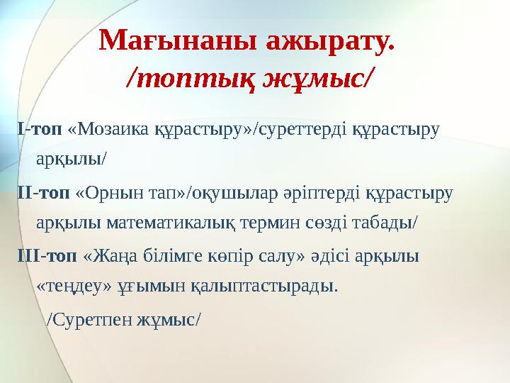 Мағынаны ажырату. /топтық жұмыс/ І-топ «Мозаика құрастыру»/суреттерді құрастыру арқылы/ ІІ-топ «Орнын тап»/оқушылар әріп