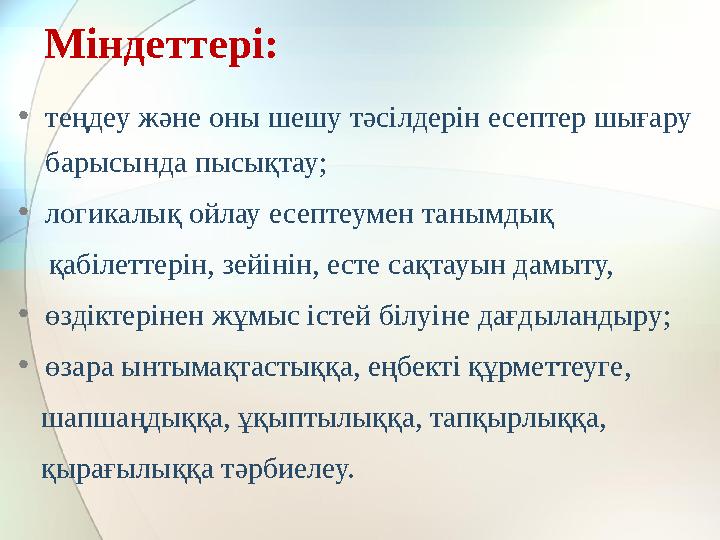 • теңдеу және оны шешу тәсілдерін есептер шығару барысында пысықтау; • логикалық ойлау есептеумен танымдық қабілеттерін,