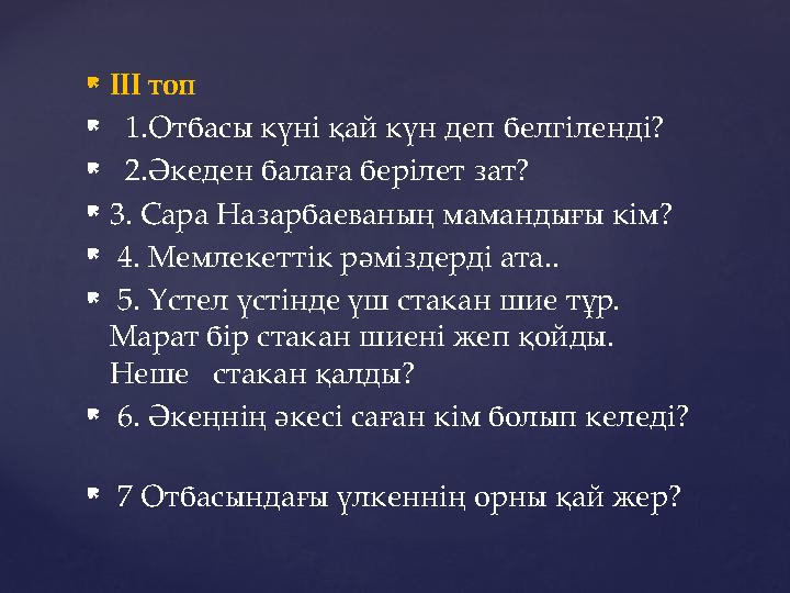  ІІІ топ  1.Отбасы күні қай күн деп белгіленді?  2.Әкеден балаға берілет зат?  3. Сара Назарбаеваның мамандығы кім?